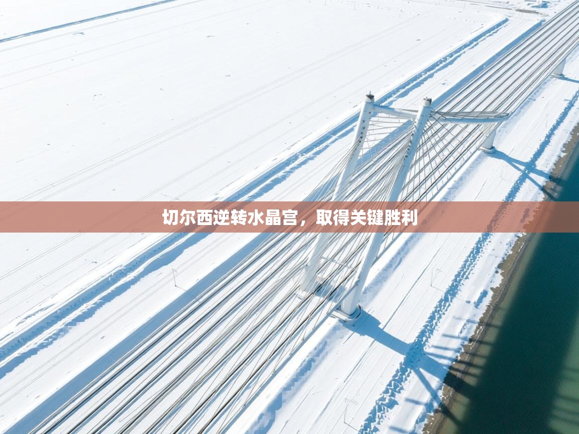 切尔西逆转水晶宫,取得关键胜利 第1张