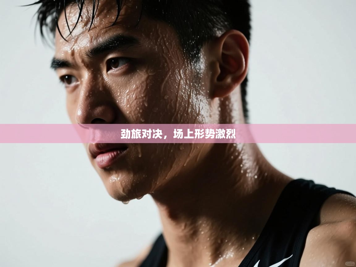劲旅对决,场上形势激烈 第1张