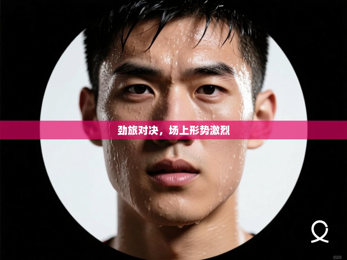 劲旅对决,场上形势激烈 第2张