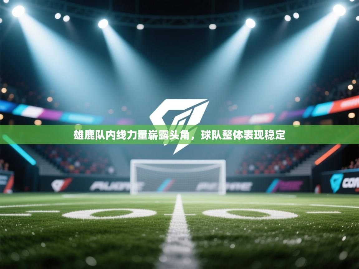 雄鹿队内线力量崭露头角，球队整体表现稳定  第1张