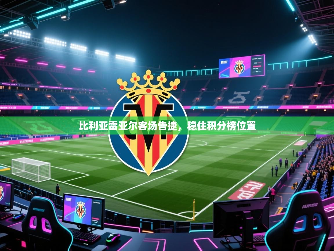 比利亚雷亚尔客场告捷,稳住积分榜位置 第1张