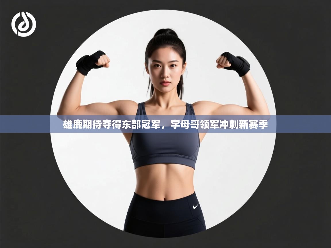 雄鹿期待夺得东部冠军，字母哥领军冲刺新赛季  第2张